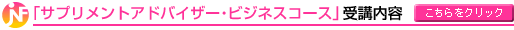 「サプリメントアドバイザー・ビジネスコース」受講内容